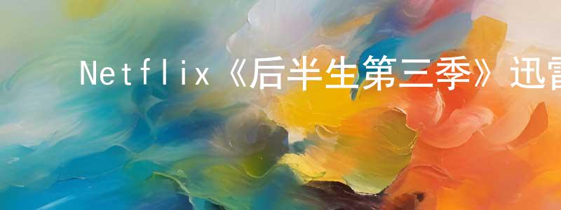 鲍鑫海的动漫综艺大全,Netflix《后半生第三季》迅雷下载/在线观看/百度云-都市/情感-美剧天堂